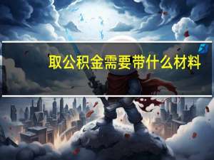 取公积金需要带什么材料
