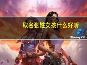 取名张姓女孩什么好听（张姓女孩100分好名字）