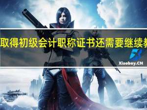取得初级会计职称证书还需要继续教育吗？