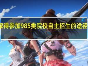 取得参加985类院校自主招生的途径有哪些