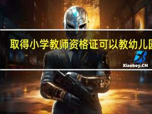 取得小学教师资格证可以教幼儿园吗