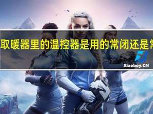 取暖器里的温控器是用的常闭还是常开的