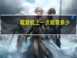 取款机上一次能取多少