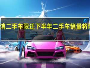 取消二手车限迁 下半年二手车销量将増势明显