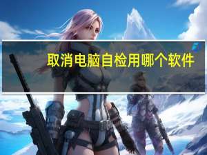 取消电脑自检用哪个软件（取消电脑自动休眠）