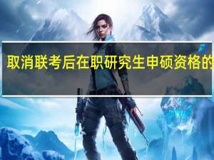 取消联考后在职研究生申硕资格的变化
