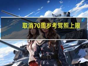 取消70周岁考驾照上限（取消70年产权）