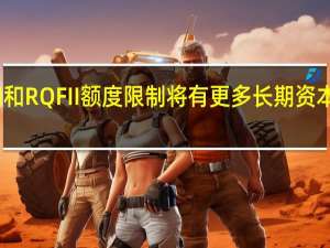 取消QFII和RQFII额度限制 将有更多长期资本投资中国市场
