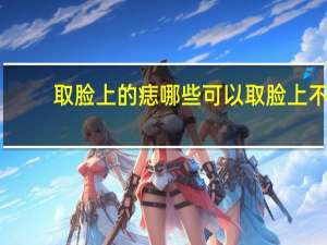 取脸上的痣哪些可以取 脸上不同位置的痣叫什么