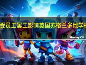 受员工罢工影响 英国苏格兰多地学校停课