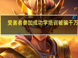 受害者参加成功学培训被骗千万元，你还见过哪些类似的骗局