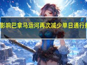受干旱影响 巴拿马运河再次减少单日通行船只数量上限
