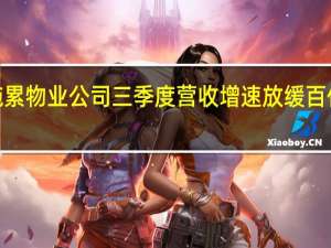 受房企拖累物业公司三季度营收增速放缓百亿市值仅剩7家