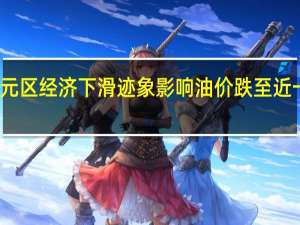 受欧元区经济下滑迹象影响油价跌至近一个月低点