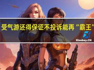 受气游还得保证不投诉 能再“霸王”点吗？