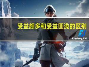 受益颇多和受益匪浅的区别