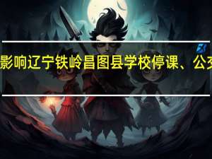 受降雪影响辽宁铁岭昌图县学校停课、公交车停止运营