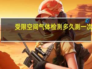 受限空间气体检测多久测一次