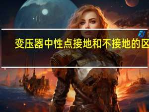 变压器中性点接地和不接地的区别（变压器中性点怎么接地）