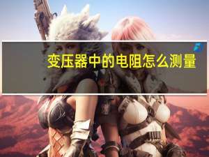变压器中的电阻怎么测量