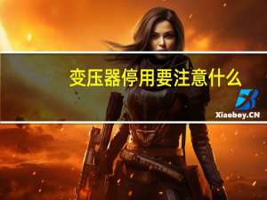 变压器停用要注意什么