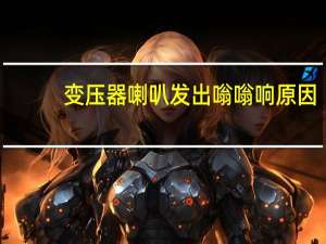 变压器喇叭发出嗡嗡响原因
