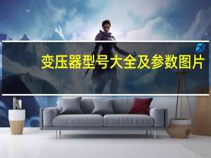 变压器型号大全及参数图片（变压器型号大全）