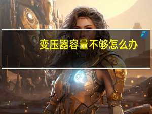 变压器容量不够怎么办
