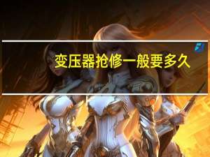 变压器抢修一般要多久