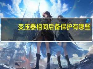 变压器相间后备保护有哪些