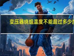 变压器绕组温度不能超过多少度