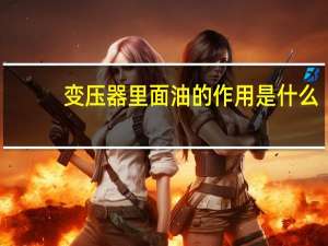 变压器里面油的作用是什么