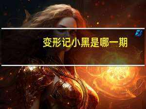 变形记小黑是哪一期（变形记小黑）