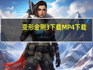 变形金刚3下载 MP4 下载（变形金刚3迅雷下载电影天堂）