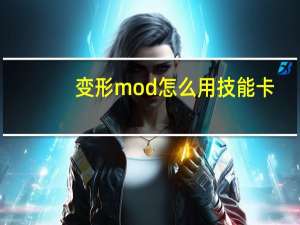 变形mod怎么用技能卡（变形mod怎么用技能）