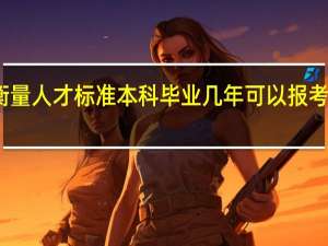 变换衡量人才标准本科毕业几年可以报考在职研究生