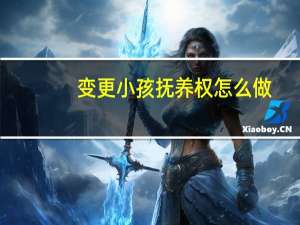 变更小孩抚养权怎么做