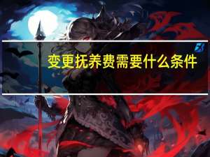 变更抚养费需要什么条件