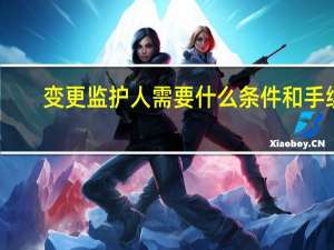 变更监护人需要什么条件和手续
