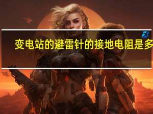 变电站的避雷针的接地电阻是多少