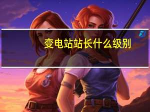 变电站站长什么级别