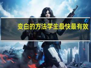变白的方法学生最快最有效（学生变白最快的方法）