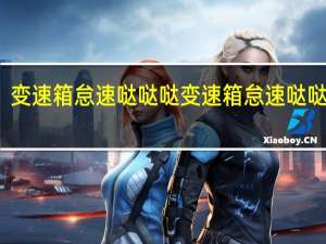 变速箱怠速哒哒哒 变速箱怠速哒哒哒响