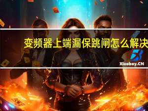 变频器上端漏保跳闸怎么解决