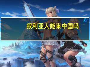 叙利亚人能来中国吗