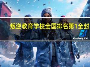 叛逆教育学校全国排名第1全封闭