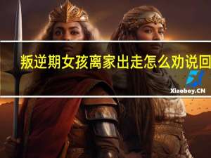 叛逆期女孩离家出走怎么劝说回家