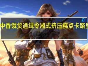 口中香 饿货通缉令湘式挤压糕点卡路里是多少