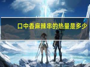 口中香 麻辣串的热量是多少