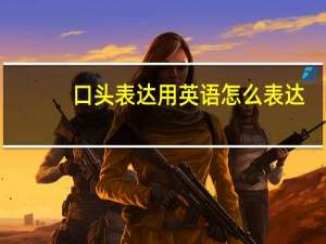 口头表达用英语怎么表达？